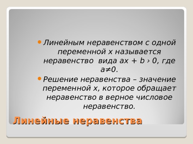 Линейным неравенством с одной переменной х называется неравенство вида ах + b › 0, где а≠0. Решение неравенства – значение переменной х, которое обращает неравенство в верное числовое неравенство. Линейные неравенства 