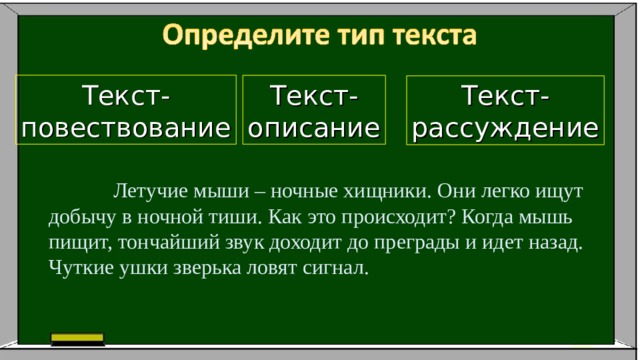 Текст- повествование Текст- описание Текст- рассуждение  Летучие мыши – ночные хищники. Они легко ищут добычу в ночной тиши. Как это происходит? Когда мышь пищит, тончайший звук доходит до преграды и идет назад. Чуткие ушки зверька ловят сигнал. 