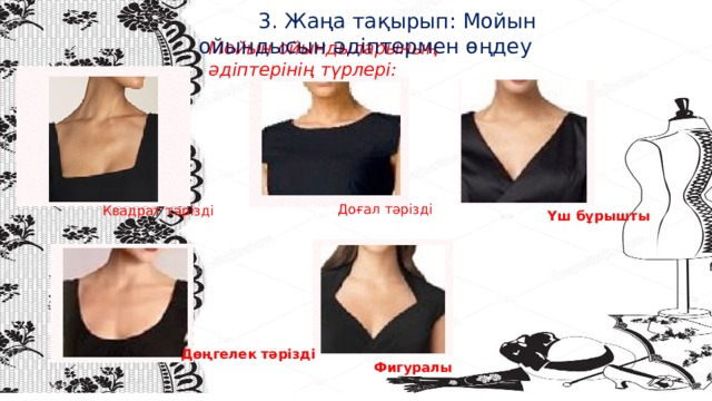  3. Жаңа тақырып: Мойын ойындысын әдіптермен өңдеу  Мойын ойындыларының әдіптерінің түрлері: \ Доғал тәрізді Квадрат тәрізді Үш бұрышты Дөңгелек тәрізді Фигуралы 