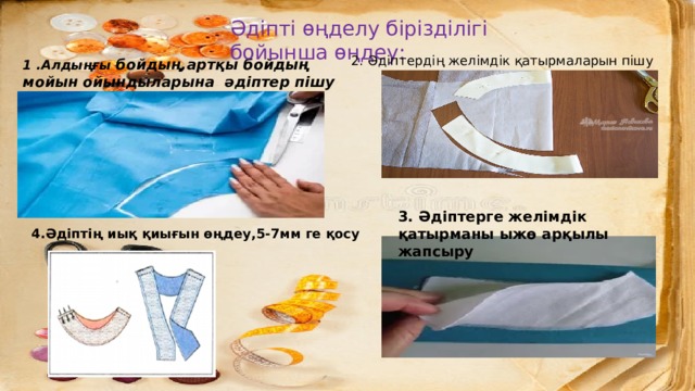 Әдіпті өңделу бірізділігі бойынша өңдеу: 2. Әдіптердің желімдік қатырмаларын пішу 1 .Алдыңғы бойдың,артқы бойдың мойын ойындыларына әдіптер пішу .  3. Әдіптерге желімдік қатырманы ыжө арқылы жапсыру 4.Әдіптің иық қиығын өңдеу,5-7мм ге қосу 