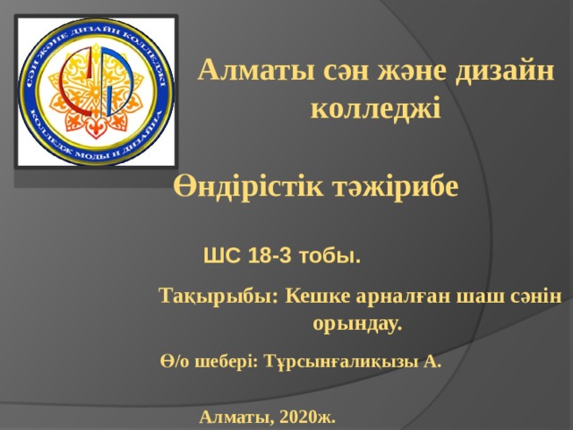 Алматы сән және дизайн колледжі Өндірістік тәжірибе ШС 18-3 тобы. Тақырыбы: Кешке арналған шаш сәнін орындау. Ө/о шебері: Тұрсынғалиқызы А. Алматы, 2020ж. 