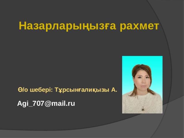 Назарларыңызға рахмет Ө/о шебері: Тұрсынғалиқызы А. Agi_707@mail.ru 