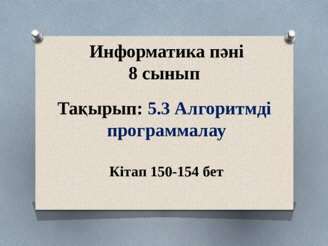   Информатика пәні 8 сынып  Тақырып: 5.3 Алгоритмді программалау  Кітап 150-154 бет 