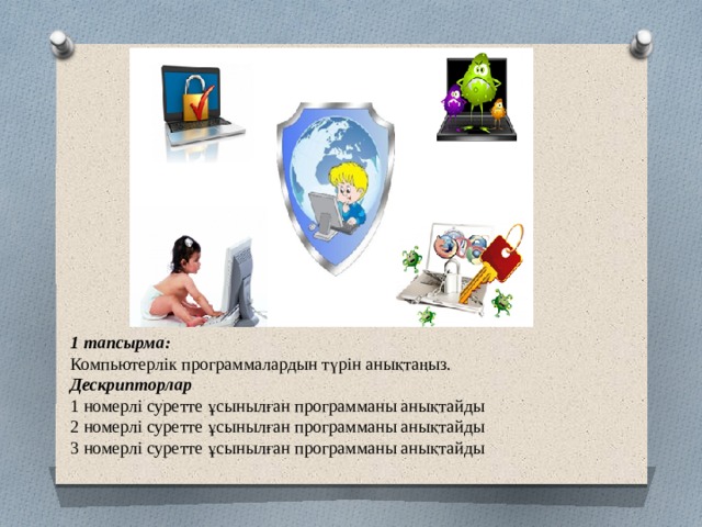 1 тапсырма: Компьютерлік программалардын түрін анықтаңыз. Дескрипторлар 1 номерлі суретте ұсынылған программаны анықтайды 2 номерлі суретте ұсынылған программаны анықтайды 3 номерлі суретте ұсынылған программаны анықтайды 
