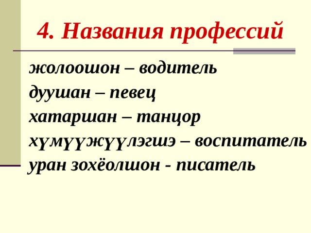  4. Названия профессий жолоошон – водитель дуушан – певец хатаршан – танцор хүмүүжүүлэгшэ – воспитатель уран зохёолшон - писатель 