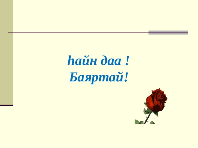  hайн даа !  Баяртай! 
