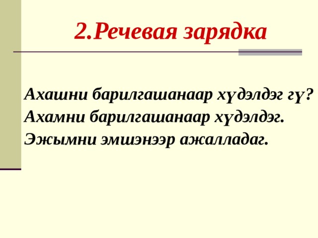  2.Речевая зарядка Ахашни барилгашанаар х үдэлдэг гү? Ахамни барилгашанаар хүдэлдэг. Эжымни эмшэнээр ажалладаг. 