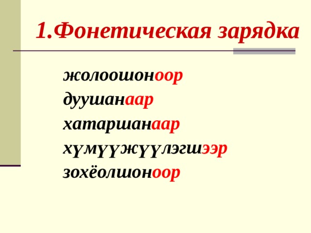  1.Фонетическая зарядка жолоошон оор дуушан аар хатаршан аар хүмүүжүүлэгш ээр зохёолшон оор   