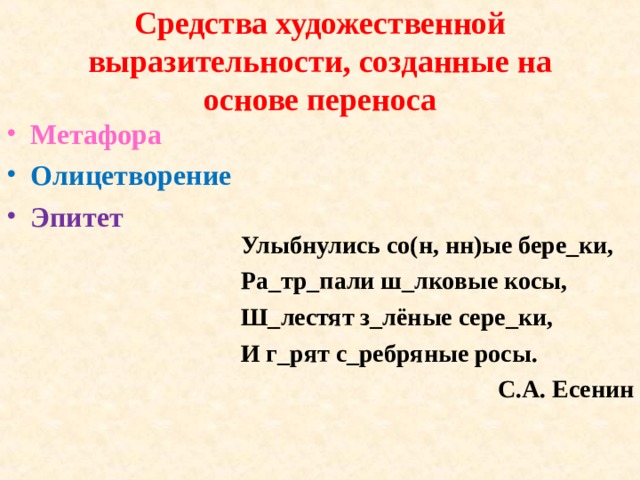Средства художественной выразительности, созданные на основе переноса Метафора Олицетворение Эпитет  Улыбнулись со(н, нн)ые бере_ки, Ра_тр_пали ш_лковые косы, Ш_лестят з_лёные сере_ки, И г_рят с_ребряные росы. С.А. Есенин 