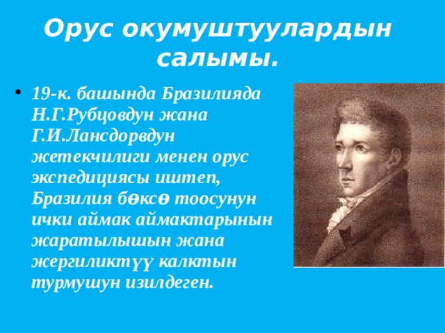 Орус окумуштуулардын салымы. 19-к. башында Бразилияда Н.Г.Рубцовдун жана Г.И.Лансдорвдун жетекчилиги менен орус экспедициясы иштеп, Бразилия бѳксѳ тоосунун ички аймак аймактарынын жаратылышын жана жергиликтүү калктын турмушун изилдеген. 