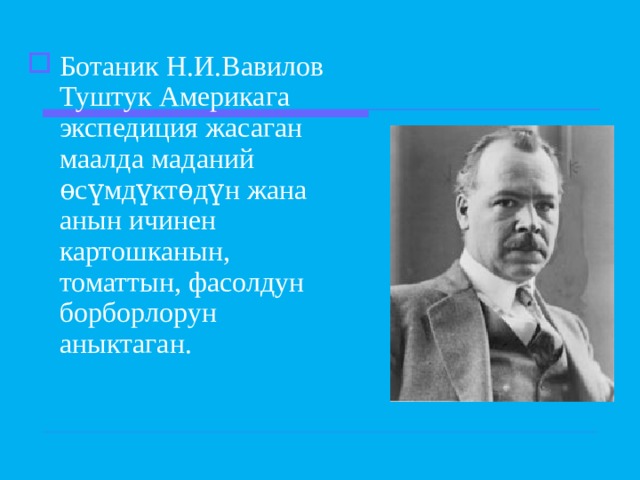 Ботаник Н.И.Вавилов Туштук Америкага экспедиция жасаган маалда маданий ѳсүмдүктѳдүн жана анын ичинен картошканын, томаттын, фасолдун борборлорун аныктаган. 