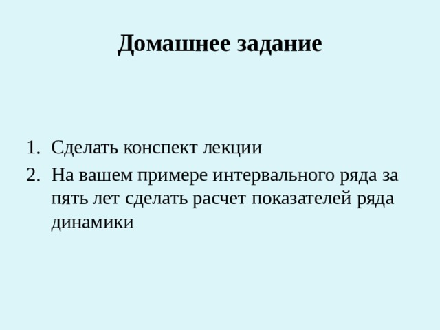 Домашнее задание Сделать конспект лекции На вашем примере интервального ряда за пять лет сделать расчет показателей ряда динамики 