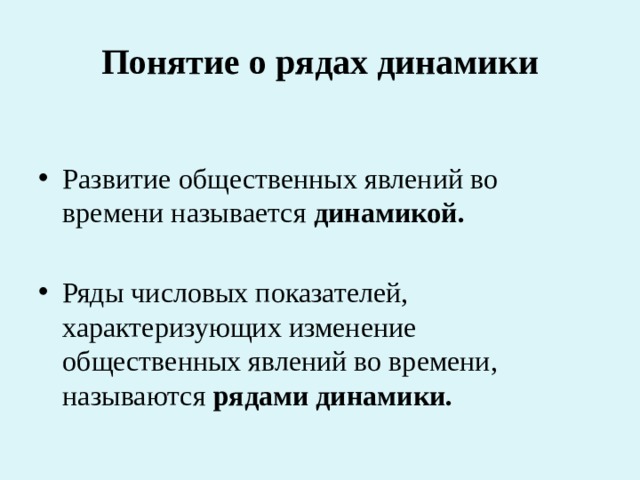 Понятие о рядах динамики Развитие общественных явлений во времени называется динамикой. Ряды числовых показателей, характеризующих изменение общественных явлений во времени, называются рядами динамики. 