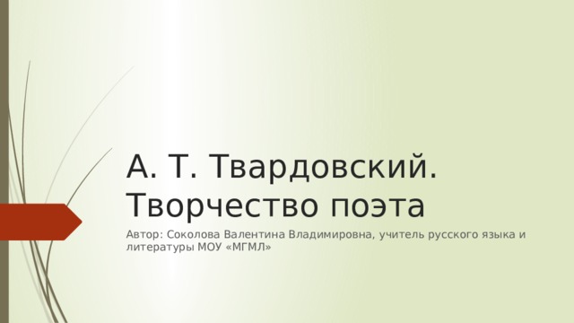 А. Т. Твардовский. Творчество поэта Автор: Соколова Валентина Владимировна, учитель русского языка и литературы МОУ «МГМЛ» 