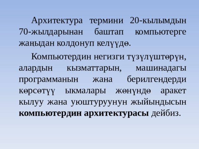   Архитектура термини 20-кылымдын 70-жылдарынан баштап компьютерге жаңыдан колдонуп келүүдө.   Компьютердин негизги түзүлүштөрүн, алардын кызматтарын, машинадагы программанын жана берилгендерди көрсөтүү ыкмалары жөнүндө аракет кылуу жана уюштуруунун жыйындысын компьютердин архитектурасы дейбиз. 