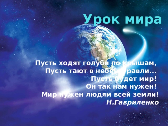 Урок мира Пусть ходят голуби по крышам,   Пусть тают в небе журавли...   Пусть будет мир!   Он так нам нужен!   Мир нужен людям всей земли!  Н.Гавриленко 