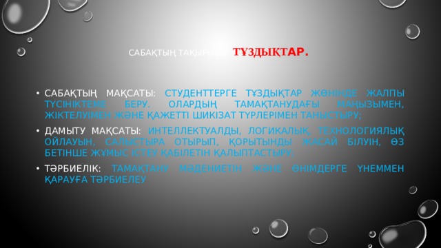 Сабақтың тақырыбы: ТҰЗДЫҚт ар. Сабақтың мақсаты: Студенттерге ТҰЗДЫҚтар жөнінде жалпы түсініктеме беру. олардың тамақтанудағы маңызымен, жіктелуімен және қажетті шикізат түрлерімен таныстыру; Дамыту мақсаты: интеллектуалды, логикалық, технологиялық ойлауын, салыстыра отырып, қорытынды жасай білуін, өз бетінше Жұмыс істеу қабілетін қалыптастыру; Тәрбиелік: тамақтану мәдениетін және өнімдерге үнеммен қарауға тәрбиелеу 