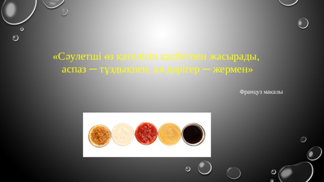 «Сәулетші өз қателігін қасбетпен жасырады, аспаз ─ тұздықпен, ал дәрігер ─ жермен» Француз мақалы 