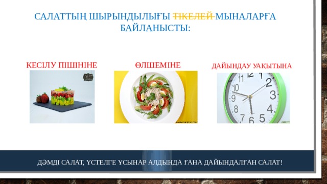 Салаттың шырындылығы тікелей мыналарға байланысты: кесілу пішініне өлшеміне дайындау уақытына дәмді салат, үстелге ұсынар алдында ғана дайындалған салат! 
