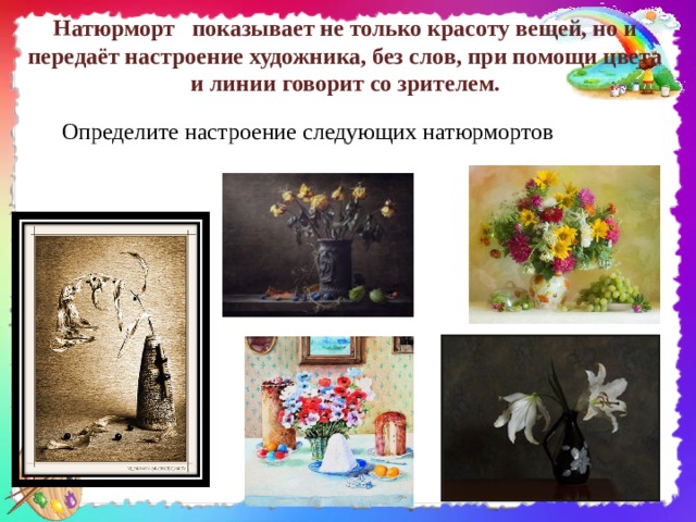 Натюрморт показывает не только красоту вещей, но и передаёт настроение художника, без слов, при помощи цвета и линии говорит со зрителем. Определите настроение следующих натюрмортов 