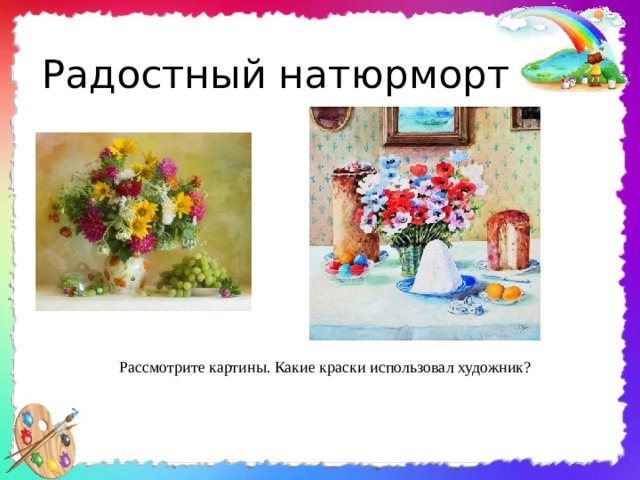 Радостный натюрморт Рассмотрите картины. Какие краски использовал художник? 