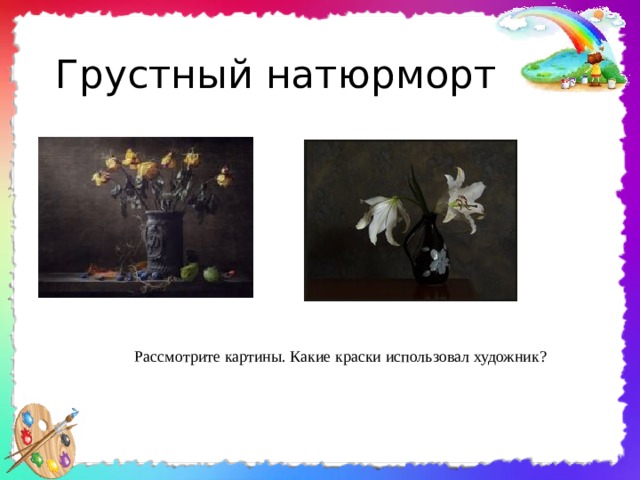 Грустный натюрморт Рассмотрите картины. Какие краски использовал художник? 