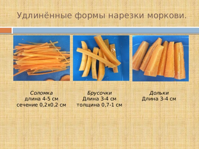 Удлинённые формы нарезки моркови. Соломка  длина 4-5 см  сечение 0,2х0,2 см Дольки Брусочки Длина 3-4 см Длина 3-4 см  толщина 0,7-1 см 