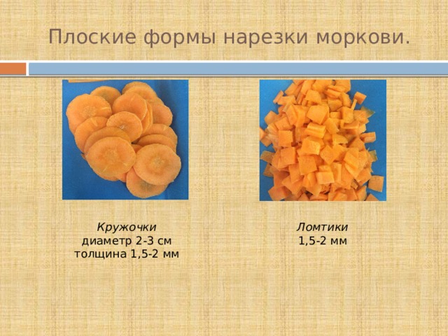 Плоские формы нарезки моркови. Кружочки  диаметр 2-3 см  толщина 1,5-2 мм Ломтики 1,5-2 мм   