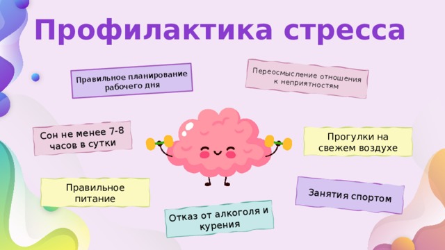 Правильное планирование рабочего дня Переосмысление отношения к неприятностям Сон не менее 7-8 часов в сутки Занятия спортом Отказ от алкоголя и курения Профилактика стресса Прогулки на свежем воздухе Правильное питание 