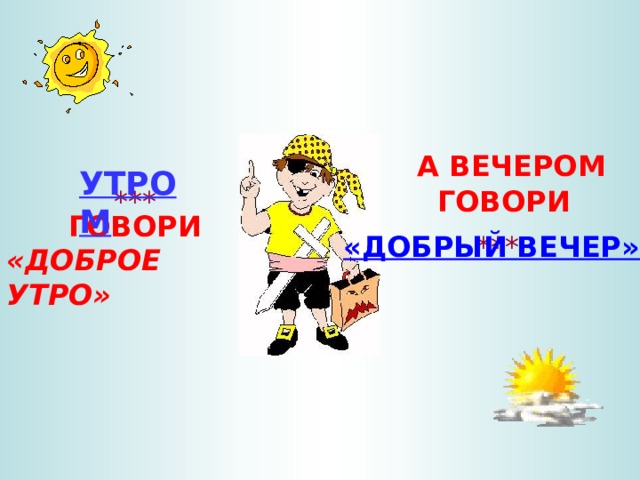 А ВЕЧЕРОМ УТРОМ ГОВОРИ *** ГОВОРИ  «ДОБРОЕ УТРО» *** «ДОБРЫЙ ВЕЧЕР» 