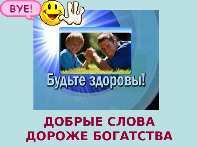 ДОБРЫЕ СЛОВА ДОРОЖЕ БОГАТСТВА 