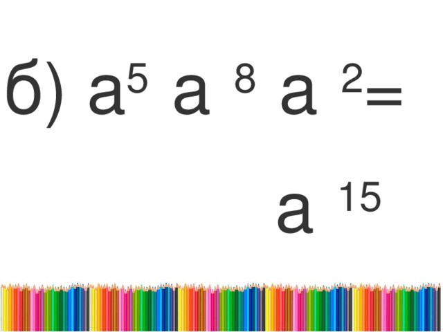 б) а 5   а   8   а   2 = а   15 
