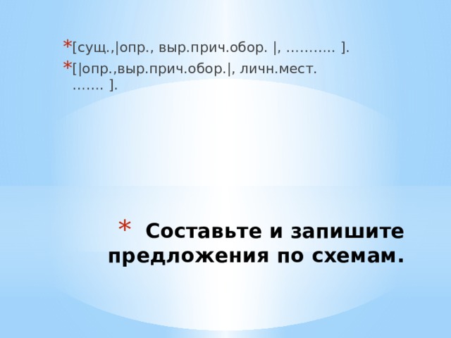 [сущ.,|опр., выр.прич.обор. |, ……….. ]. [|опр.,выр.прич.обор.|, личн.мест. ……. ]. Составьте и запишите предложения по схемам. 