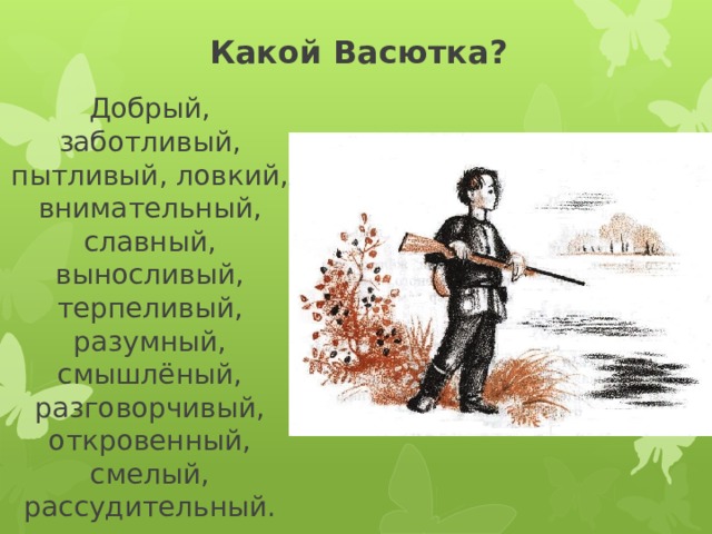 Какой Васютка? Добрый, заботливый, пытливый, ловкий, внимательный, славный, выносливый, терпеливый, разумный, смышлёный, разговорчивый, откровенный, смелый, рассудительный. 