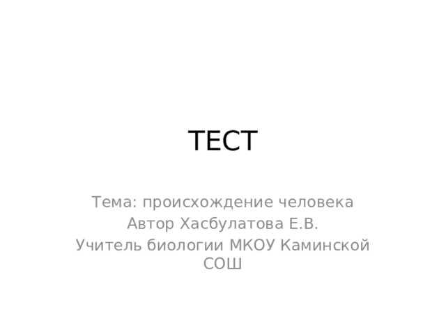 ТЕСТ Тема: происхождение человека Автор Хасбулатова Е.В. Учитель биологии МКОУ Каминской СОШ 