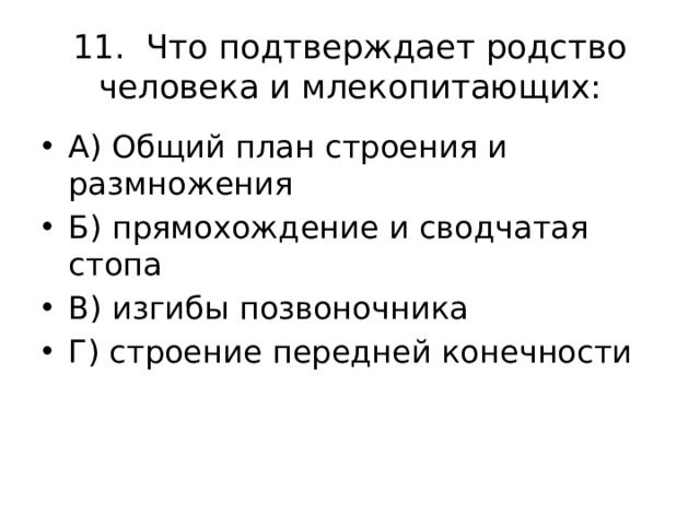 11. Что подтверждает родство человека и млекопитающих: А) Общий план строения и размножения Б) прямохождение и сводчатая стопа В) изгибы позвоночника Г) строение передней конечности 