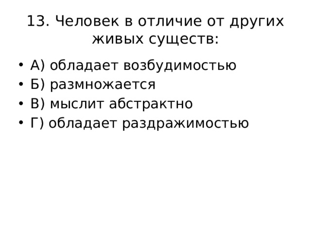 13. Человек в отличие от других живых существ: А) обладает возбудимостью Б) размножается В) мыслит абстрактно Г) обладает раздражимостью 