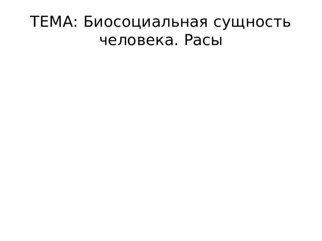 ТЕМА: Биосоциальная сущность человека. Расы 