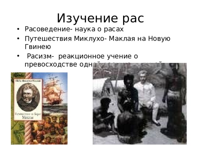 Изучение рас Расоведение- наука о расах Путешествия Миклухо- Маклая на Новую Гвинею  Расизм- реакционное учение о превосходстве одной расы над другой 