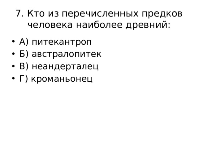 7. Кто из перечисленных предков человека наиболее древний: А) питекантроп Б) австралопитек В) неандерталец Г) кроманьонец 