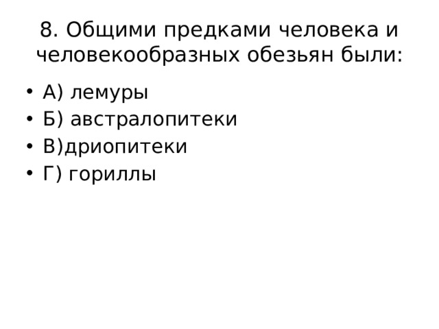 8. Общими предками человека и человекообразных обезьян были: А) лемуры Б) австралопитеки В)дриопитеки Г) гориллы 