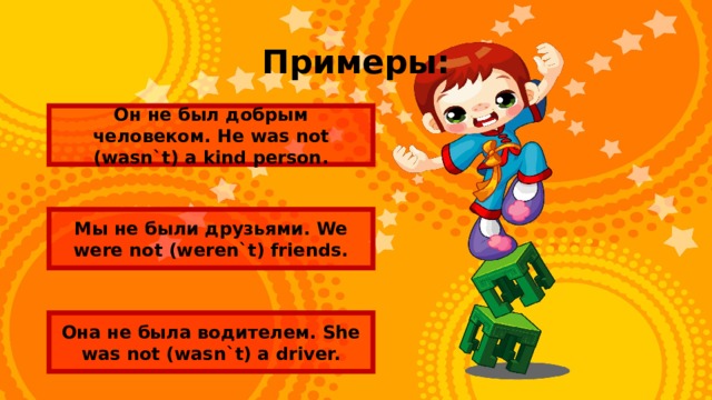 Примеры: Он не был добрым человеком. He was not (wasn`t) a kind person. Мы не были друзьями. We were not (weren`t) friends. Она не была водителем. She was not (wasn`t) a driver. 