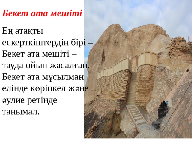 Бекет ата мешіті Ең атақты ескерткіштердің бірі – Бекет ата мешіті – тауда ойып жасалған. Бекет ата мұсылман елінде көріпкел және әулие ретінде танымал. 