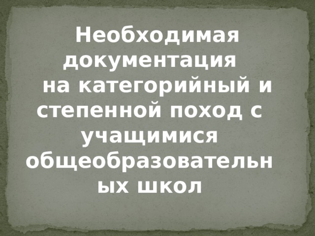 Необходимая документация на категорийный и степенной поход с учащимися общеобразовательных школ 