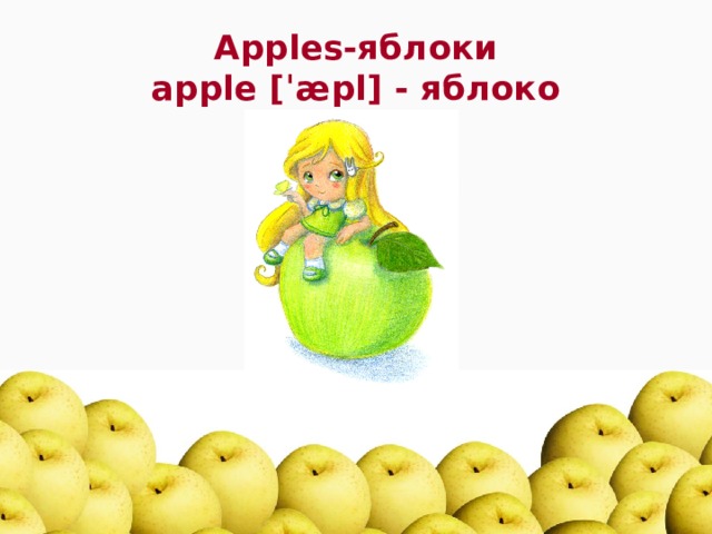 Apples-яблоки  apple [ˈæpl] - яблоко 