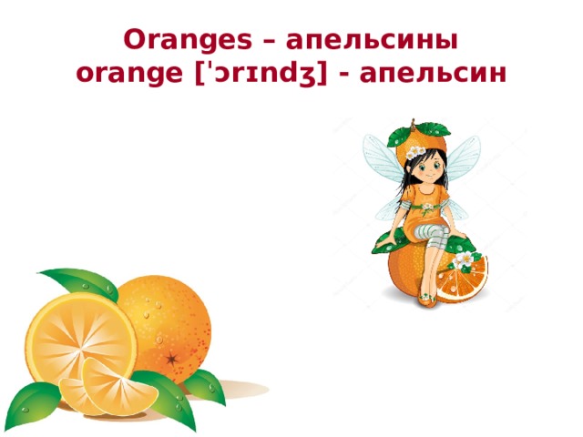 Oranges – апельсины  orange [ˈɔrɪndʒ] - апельсин 