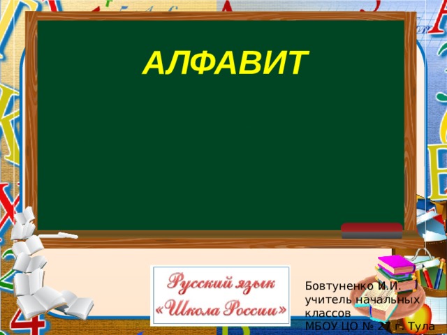 АЛФАВИТ Бовтуненко И.И. учитель начальных классов МБОУ ЦО № 27 г. Тула  