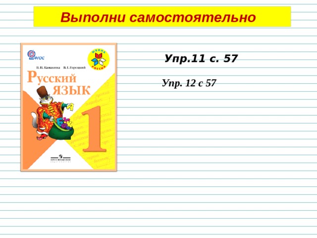 Выполни самостоятельно Упр.11 с. 57 Упр. 12 с 57 