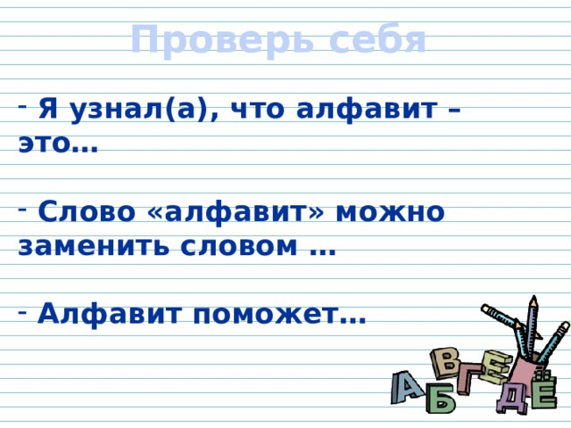 Проверь себя  Я узнал(а), что алфавит – это…   Слово «алфавит» можно заменить словом …   Алфавит поможет…  