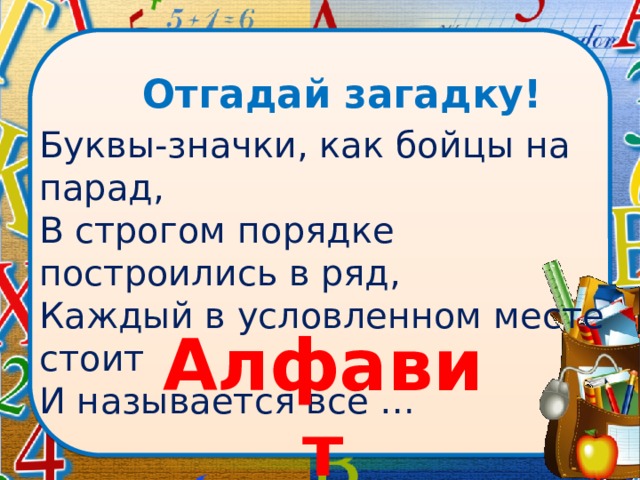 Отгадай загадку! Буквы-значки, как бойцы на парад, В строгом порядке построились в ряд, Каждый в условленном месте стоит И называется всё … Алфавит 